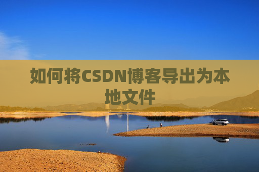 如何将CSDN博客导出为本地文件